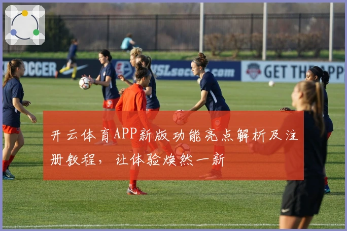 开云体育APP新版功能亮点解析及注册教程，让体验焕然一新