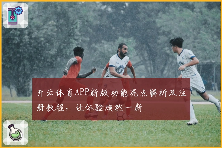 开云体育APP新版功能亮点解析及注册教程，让体验焕然一新