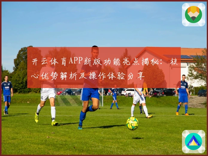 开云体育APP新版功能亮点揭秘:核心优势解析及操作体验分享