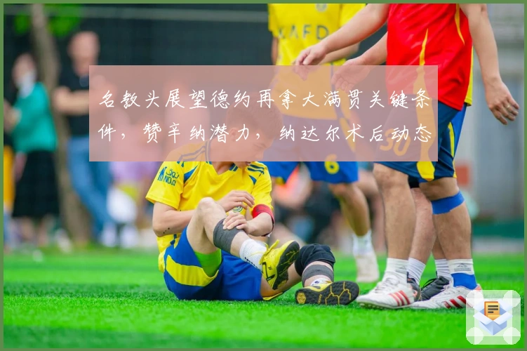 名教头展望德约再拿大满贯关键条件，赞辛纳潜力，纳达尔术后动态