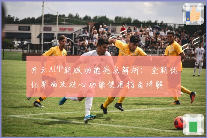 开云APP新版功能亮点解析：全新优化界面及核心功能使用指南详解