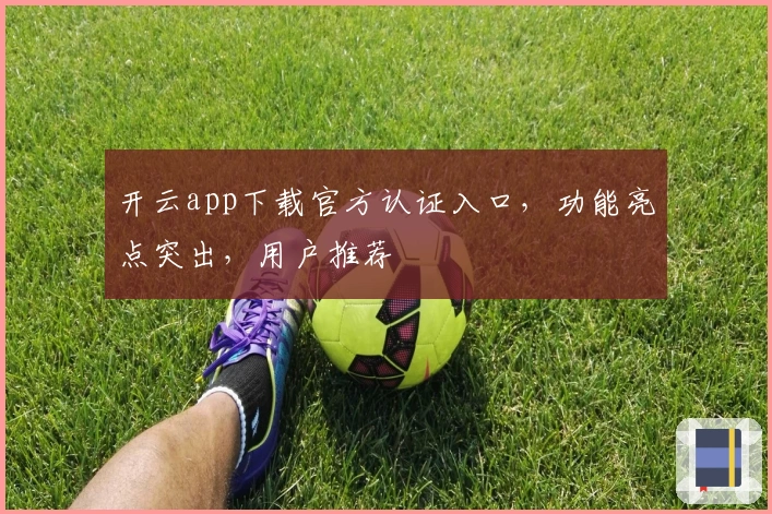 开云app下载官方认证入口，功能亮点突出，用户推荐