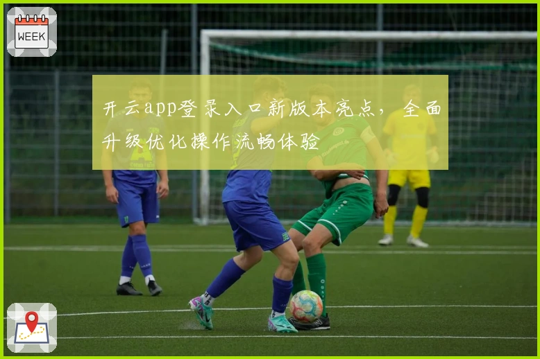 开云app登录入口新版本亮点，全面升级优化操作流畅体验