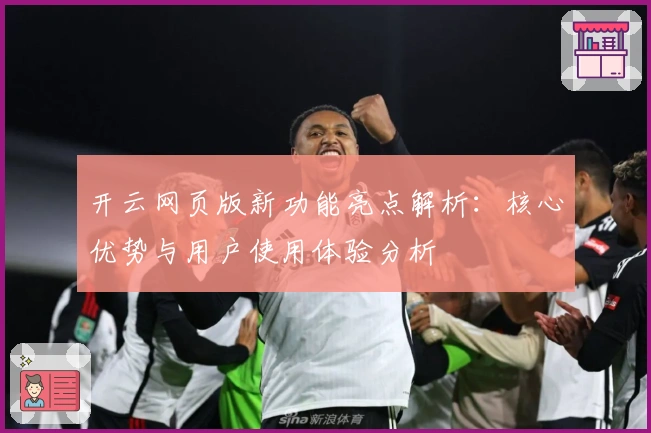 开云网页版新功能亮点解析：核心优势与用户使用体验分析