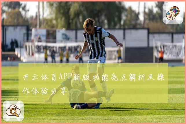 开云体育APP新版功能亮点解析及操作体验分享