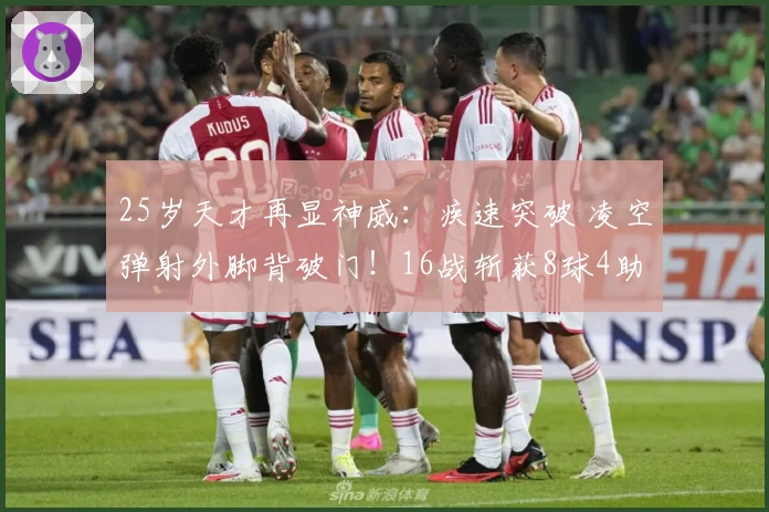 25岁天才再显神威：疾速突破 凌空弹射外脚背破门！16战斩获8球4助