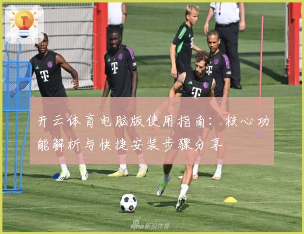 开云体育电脑版使用指南：核心功能解析与快捷安装步骤分享