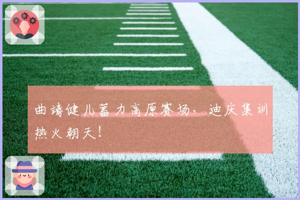 曲靖健儿蓄力高原赛场，迪庆集训热火朝天！