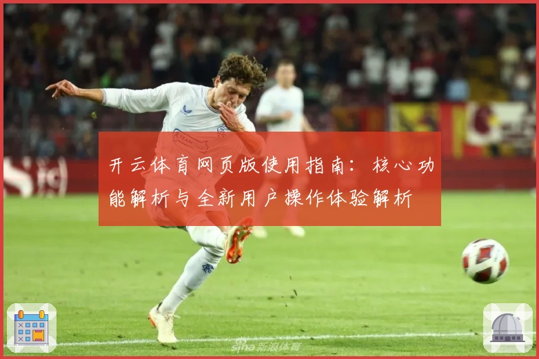 开云体育网页版使用指南：核心功能解析与全新用户操作体验解析