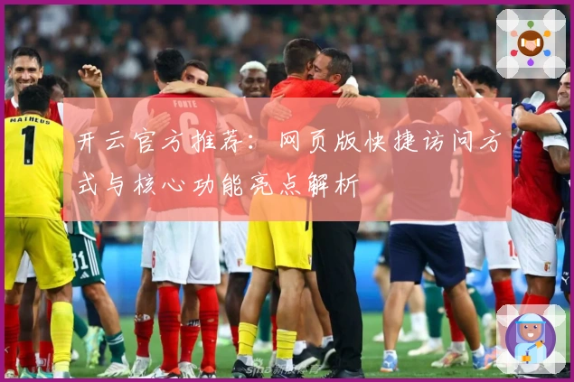 开云官方推荐：网页版快捷访问方式与核心功能亮点解析