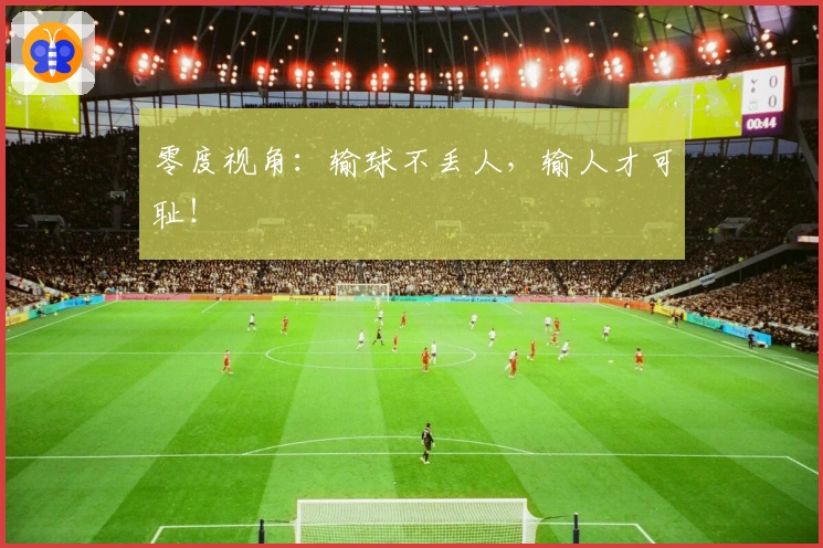 零度视角：输球不丢人，输人才可耻！