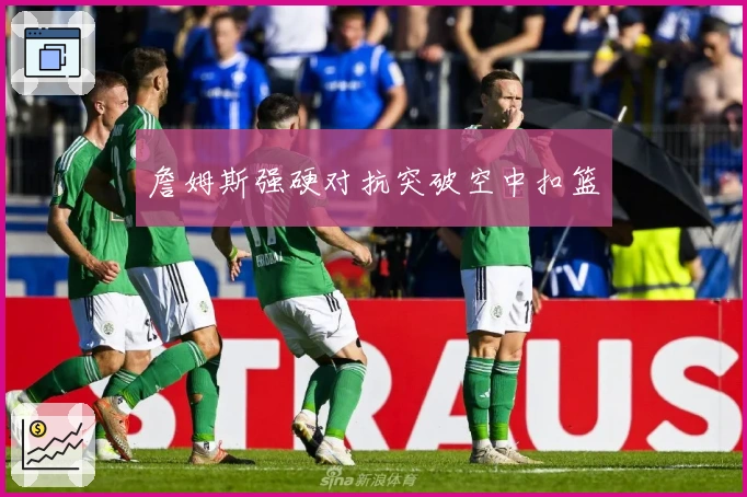 詹姆斯强硬对抗突破空中扣篮