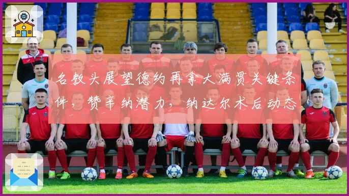 名教头展望德约再拿大满贯关键条件，赞辛纳潜力，纳达尔术后动态