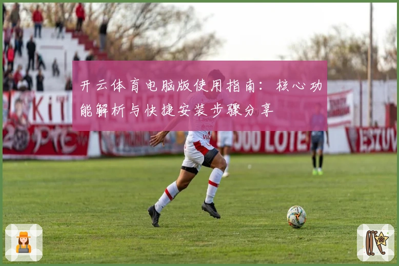 开云体育电脑版使用指南：核心功能解析与快捷安装步骤分享