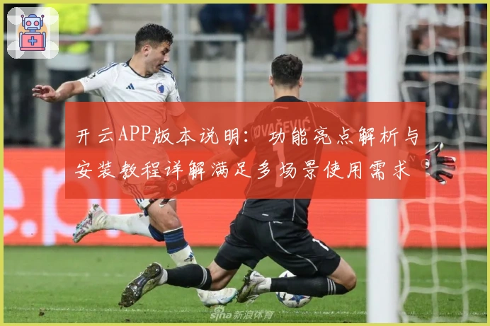 开云APP版本说明：功能亮点解析与安装教程详解满足多场景使用需求
