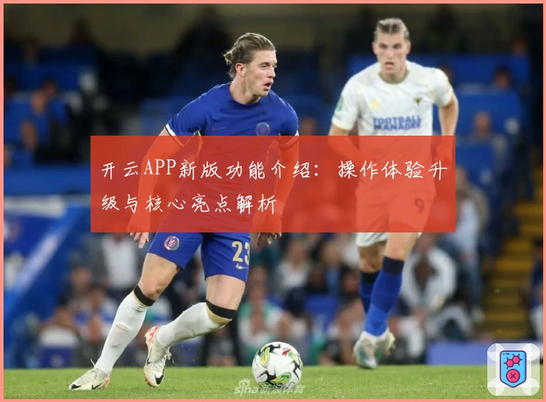 开云APP新版功能介绍：操作体验升级与核心亮点解析