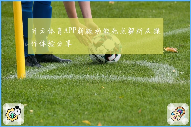 开云体育APP新版功能亮点解析及操作体验分享