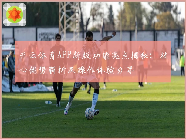 开云体育APP新版功能亮点揭秘：核心优势解析及操作体验分享
