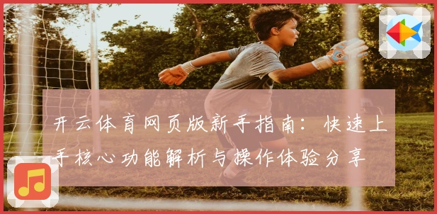 开云体育网页版新手指南：快速上手核心功能解析与操作体验分享