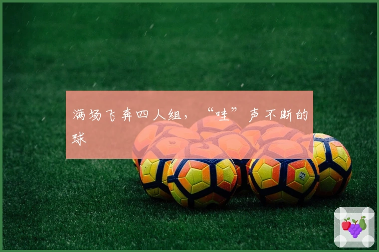 满场飞奔四人组，“哇”声不断的球