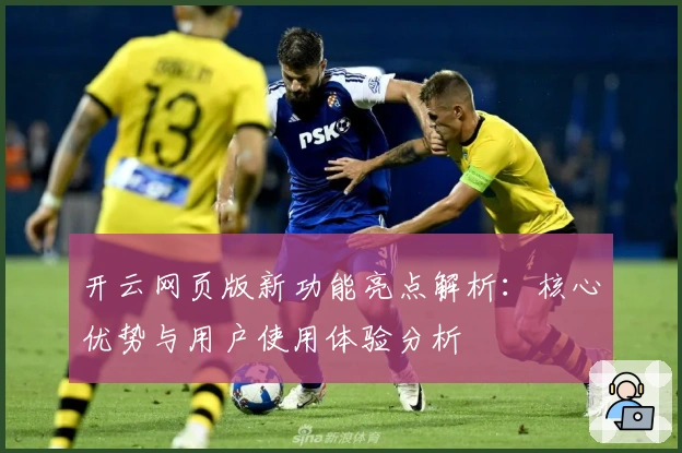 开云网页版新功能亮点解析：核心优势与用户使用体验分析