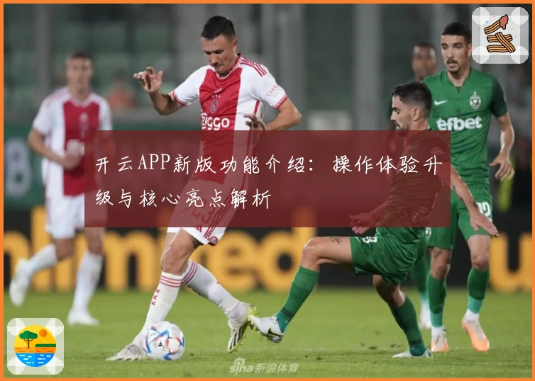 开云APP新版功能介绍：操作体验升级与核心亮点解析