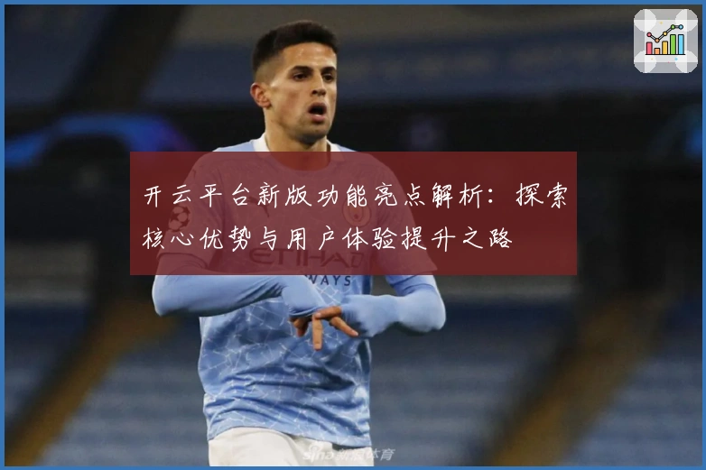 开云平台新版功能亮点解析：探索核心优势与用户体验提升之路