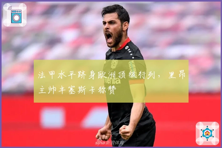 法甲水平跻身欧洲顶级行列，里昂主帅丰塞斯卡称赞
