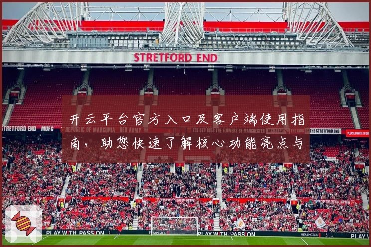 开云平台官方入口及客户端使用指南，助您快速了解核心功能亮点与操作体验解析