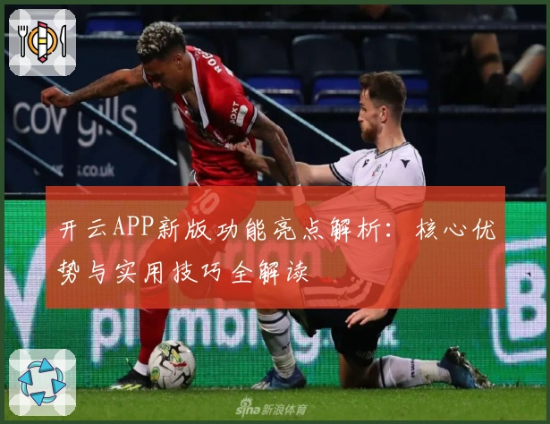 开云APP新版功能亮点解析:核心优势与实用技巧全解读