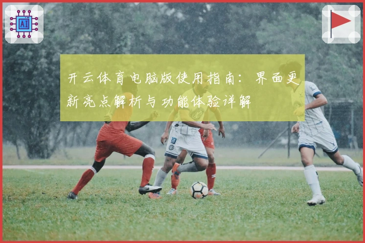 开云体育电脑版使用指南：界面更新亮点解析与功能体验详解