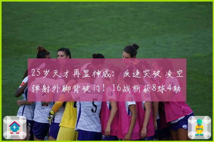 25岁天才再显神威：疾速突破 凌空弹射外脚背破门！16战斩获8球4助
